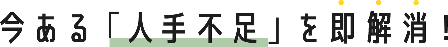 今ある「人手不足」を即解消！